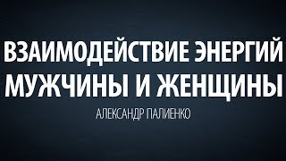 Взаимодействие энергий мужчины и женщины. Александр Палиенко.