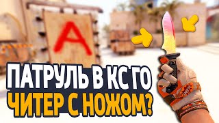 ДОРОГОЙ ИНВЕНТАРЬ С НОЖОМ У ЧИТЕРА? - ПАТРУЛЬ CS:GO