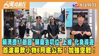 2023.06.19【台灣向前行 Part7】賴清德YT新節目"賴桑去叨位"上線 化身導遊！首波募款小物6月底公布！加強空戰！