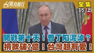 開戰第十天！普丁陷泥淖？ 捐款破2億！台灣超有愛！【台灣向前行】2022.03.05(上)
