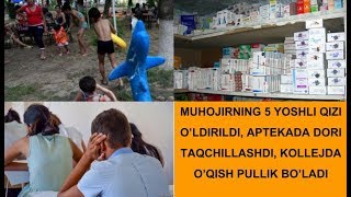 Муҳожирнинг 5 ёшли қизи ўлдирилди, аптекада дори тақчиллашди, коллежда ўқиш пуллик бўлди