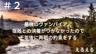 #2 最強のヴァンパイア、宿敵との決着がつかなかったので千年後に再戦の約束をする
