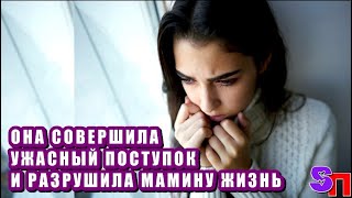 Дочка – подросток  совершила УЖАСНЫЙ поступок и разрушила мамину жизнь