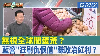 無視全球鬧蛋荒？ 藍營"狂刷仇恨值"賺政治紅利？【台灣最前線 重點摘要】2023.02.23(2)
