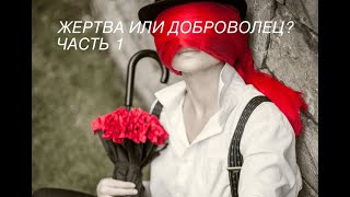 ЖЕРТВА ИЛИ ДОБРОВОЛЕЦ? / ЧАСТЬ 1