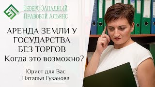 АРЕНДА ЗЕМЛИ У ГОСУДАРСТВА БЕЗ ТОРГОВ. Когда это возможно? Юрист для Вас. Наталья Гузанова.