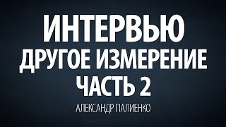 Интервью "Другое измерение". Часть 2. Александр Палиенко.