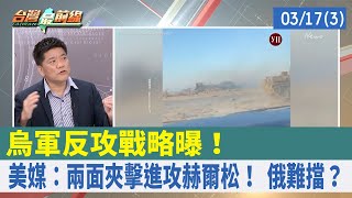 烏軍反攻戰略曝！ 美媒：兩面夾擊進攻赫爾松！ 俄難擋？【台灣最前線 重點摘要】2022.03.17(3)