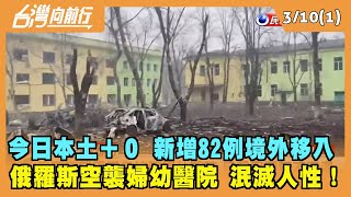 2022.03.10【台灣向前行 Part1】今日本土＋０ 新增82例境外移入 俄羅斯空襲婦幼醫院 泯滅人性！