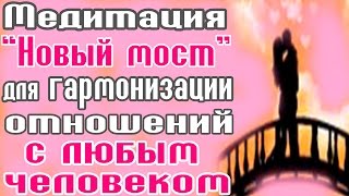 МЕДИТАЦИЯ НОВЫЙ МОСТ / ГАРМОНИЗАЦИЯ ОТНОШЕНИЙ / КАК НАЙТИ ОБЩИЙ ЯЗЫК / МЕДИТАЦИЯ ПЕРЕД СНОМ