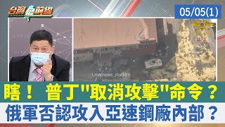 瞎！ 普丁"取消攻擊"命令？ 俄軍否認攻入亞速鋼廠內部？【台灣最前線 重點摘要】2022.05.05(1)