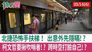 【辣新聞152 重點摘要】北捷恐怖手扶梯！ 出意外先隱瞞!? 柯文哲要揪吹哨者!? 跨時空打臉自己!? 2022.03.16(6)