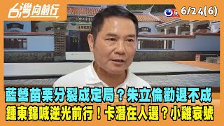 2022.06.24【台灣向前行 Part6】藍營苗栗分裂成定局？朱立倫勸退不成 鍾東錦喊逆光前行！卡潛在人選？