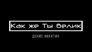 [Денис Никитин] Как же Ты велик