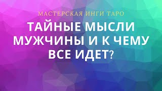 ТАЙНЫЕ МЫСЛИ МУЖЧИНЫ И К ЧЕМУ ВСЕ ИДЕТ?