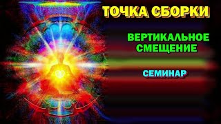 семинар - Точка Сборки.  Вертикальные смещения Точки сборки. Магическая реальность.