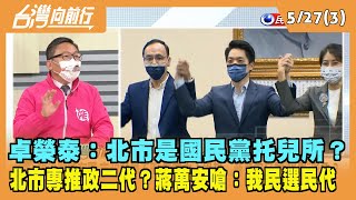 2022.05.27【台灣向前行 Part3】只推政二代？卓榮泰：北市是國民黨托兒所？蔣萬安氣炸