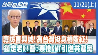 專訪曹興誠！為台灣挺身槓藍紅！鎖定老K！曹：票投KMT引進共產黨【台灣最前線】2022.11.21(上)