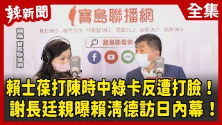【辣新聞152】賴士葆打陳時中綠卡反遭打臉！謝長廷親曝賴清德訪日內幕！2022.07.18