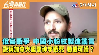 2022.03.16【台灣向前行 Part4】俄烏戰爭 中國小粉紅製造謠言？動機可議？有人指使？