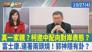 真一家親？ 柯邀中配向對岸表態？ 富士康.連署兩頭燒！ 郭神隱有卦？【台灣最前線 重點摘要】2023.10.27(4)