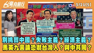 2022.03.21【台灣向前行 Part5】失敗主義？綏靖主義？馬英九言論反而恐嚇台灣人？