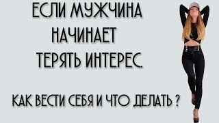 ЕСЛИ МУЖЧИНА НАЧИНАЕТ ТЕРЯТЬ ИНТЕРЕС.КАК ВЕСТИ СЕБЯ И ЧТО ДЕЛАТЬ ?
