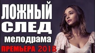 ПРЕМЬЕРА 2018 ЗАДРАЛА ПЛАНКУ  ЛОЖНЫЙ СЛЕД  Русские мелодрамы 2018 новинки, сер