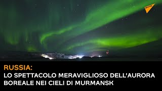 Russia: lo spettacolo meraviglioso dell’aurora boreale nei cieli di Murmansk
