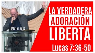 LA VERDADERA ADORACIÓN LIBERTA | LUCAS 7:36-50 | Predicación Fuego Pentecostal | Pastor Anko
