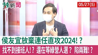 【辣新聞152 重點摘要】侯友宜放棄連任"直攻2024"!? 找不到接班人!? 還在等綠營人選？ 陷兩難!? 2022.05.27(5)