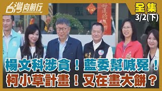 楊文科涉貪！藍委幫喊冤！ 柯小草計畫！又在畫大餅？【台灣向前行】2024.03.02(下)