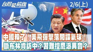 中國糗了！美飛彈擊落間諜氣球！ 斷布林肯訪中？習難控鷹派異音？【台灣最前線】2023.02.06(上)