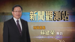 【新聞觀測站】力抗疫情通膨! 財政部長蘇建榮獨家專訪 2022.7.9