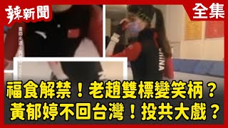 【辣新聞152】福食解禁！老趙雙標變笑柄？ 黃郁婷不回台灣！投共大戲？ 2022.02.08