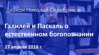 Диакон Николай Серебряков. Галилей и Паскаль о естественном богопознании