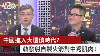 【財經週末趴】中國進入大還債時代? 韓發射自製火箭對中秀肌肉!　2023.06.17