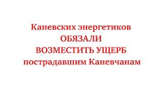 Каневских энергетиков обязали возместить ущерб пострадавшим каневчанам