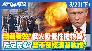 制裁奏效？俄人恐慌性搶物資？ 穩定民心？普丁祭核演習唬誰？【台灣最前線】2022.03.21(下)