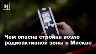 Чем опасна стройка возле радиоактивной зоны в Москве