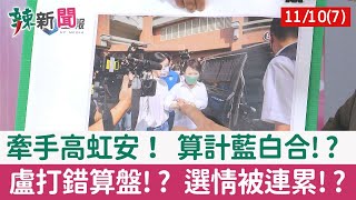 【辣新聞152 重點摘要】牽手高虹安！ 算計藍白合!? 盧打錯算盤!? 選情被連累!? 2022.11.10(7)