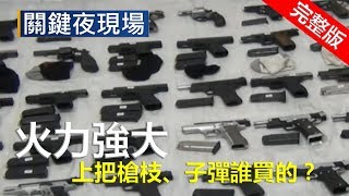 火力強大可組步兵連 百把槍枝.萬發子彈軍火誰買的！？《關鍵夜現場》20180505全集