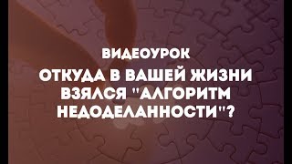 ✅ Откуда в вашей жизни взялся "алгоритм недоделанности"?
