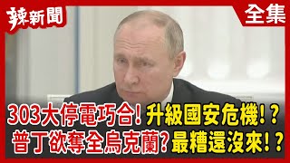 【辣新聞152】303大停電巧合！升級國安危機！？ 普丁欲奪全烏克蘭？最糟還沒來！？2022.03.04