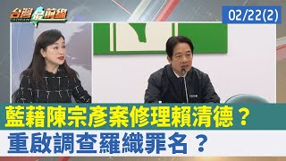 藍藉"陳宗彥案"修理賴清德？ 重啟調查羅織罪名？【台灣最前線 重點摘要】2023.02.22(2)