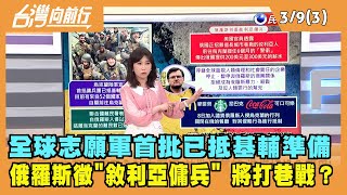 2022.03.09【台灣向前行 Part3】烏克蘭廣召全球志願軍 首批抵基輔 準備好投入戰爭!