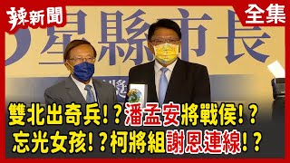 【辣新聞152】雙北出奇兵！？潘孟安將戰侯！？ 忘光女孩！？柯將組謝恩連線！？ 2022.07.07