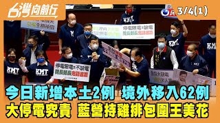 2022.03.04【台灣向前行 Part1】今日新增本土2例 境外移入62例 大停電究責 藍營持雞排包圍王美花