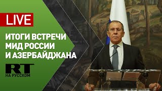 Лавров и глава МИД Азербайджана подводят итоги переговоров — LIVE