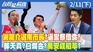 謝龍介選南市長？逼宮那個倫？ "郝"天真？白爛合？萬安成稻草？【台灣最前線】2022.02.11(下)